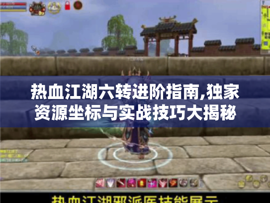 热血江湖六转进阶指南,独家资源坐标与实战技巧大揭秘