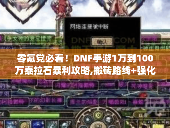 零氪党必看!DNF手游1万到100万泰拉石暴利攻略,搬砖路线+强化避坑手册 零氪党必看!DNF手游1万到100万泰拉石暴利攻略,搬砖路线+强化避坑手册