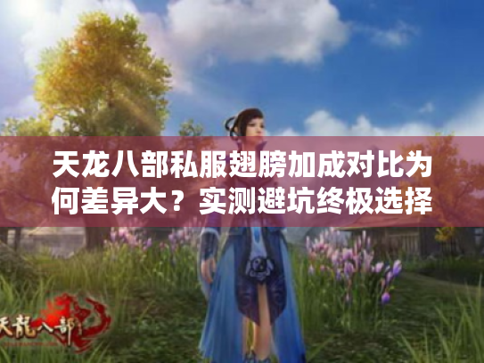 天龙八部私服翅膀加成对比为何差异大?实测避坑终极选择 天龙八部私服翅膀加成对比为何差异大?实测避坑终极选择