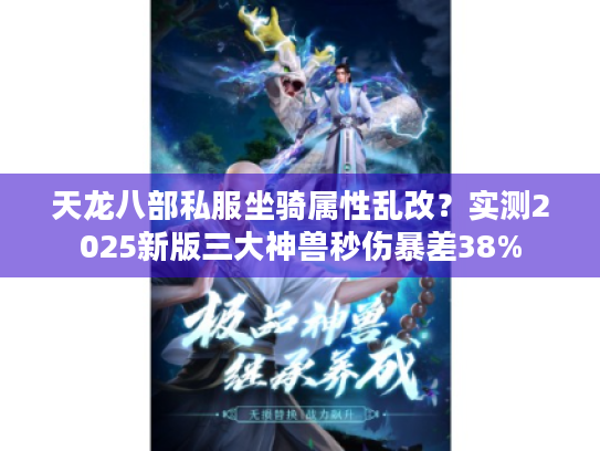 天龙八部私服坐骑属性乱改？实测2025新版三大神兽秒伤暴差38%
