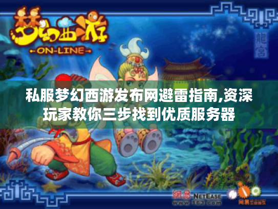 私服梦幻西游发布网避雷指南,资深玩家教你三步找到优质服务器 私服梦幻西游发布网避雷指南,资深玩家教你三步找到优质服务器