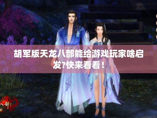 胡军版天龙八部能给游戏玩家啥启发?快来看看! 胡军版天龙八部能给游戏玩家啥启发?快来看看!