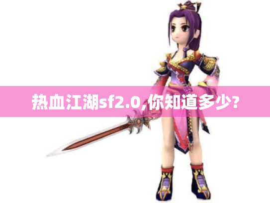 热血江湖sf2.0,你知道多少? 热血江湖sf2.0,你知道多少?