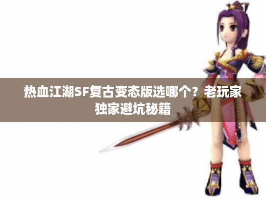 热血江湖SF复古变态版选哪个?老玩家独家避坑秘籍 热血江湖SF复古变态版选哪个?老玩家独家避坑秘籍