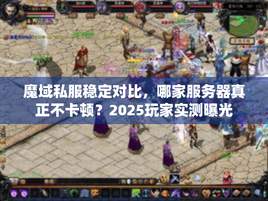 魔域私服稳定对比,哪家服务器真正不卡顿?2025玩家实测曝光 魔域私服稳定对比,哪家服务器真正不卡顿?2025玩家实测曝光