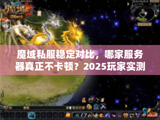 魔域私服稳定对比,哪家服务器真正不卡顿?2025玩家实测曝光 魔域私服稳定对比,哪家服务器真正不卡顿?2025玩家实测曝光