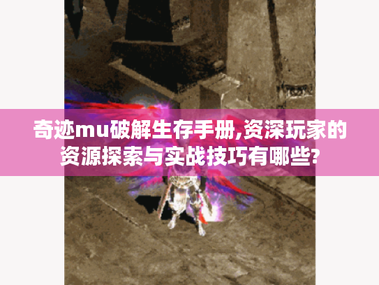 奇迹mu破解生存手册,资深玩家的资源探索与实战技巧有哪些? 奇迹mu破解生存手册,资深玩家的资源探索与实战技巧有哪些?