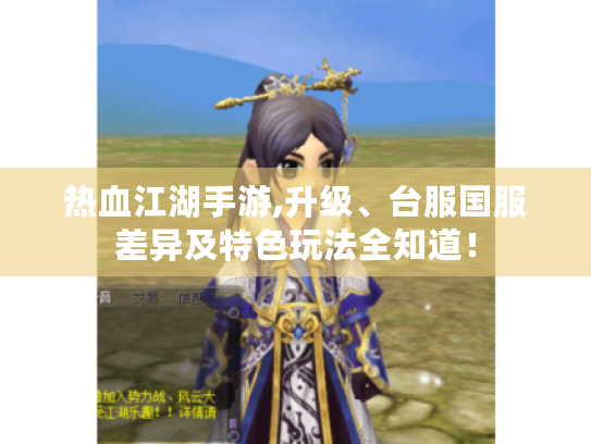 热血江湖手游,升级、台服国服差异及特色玩法全知道! 热血江湖手游,升级、台服国服差异及特色玩法全知道!