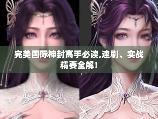 完美国际神封高手必读,速刷、实战精要全解！