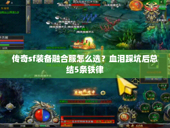 传奇sf装备融合服怎么选?血泪踩坑后总结5条铁律 传奇sf装备融合服怎么选?血泪踩坑后总结5条铁律