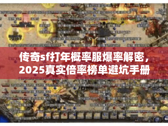 传奇sf打年概率服爆率解密,2025真实倍率榜单避坑手册 传奇sf打年概率服爆率解密,2025真实倍率榜单避坑手册