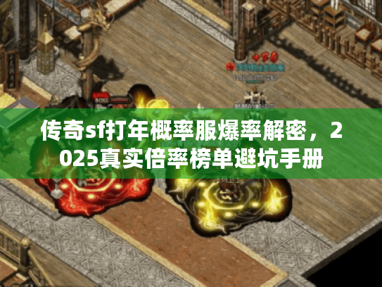 传奇sf打年概率服爆率解密,2025真实倍率榜单避坑手册 传奇sf打年概率服爆率解密,2025真实倍率榜单避坑手册