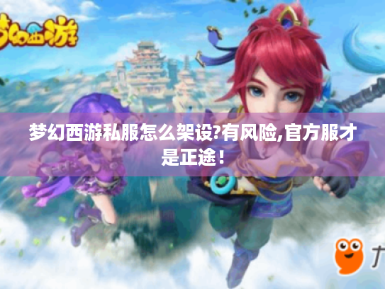梦幻西游私服怎么架设?有风险,官方服才是正途！