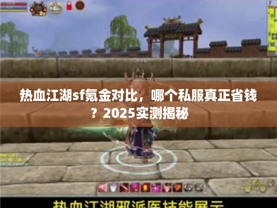 热血江湖sf氪金对比,哪个私服真正省钱?2025实测揭秘 热血江湖sf氪金对比,哪个私服真正省钱?2025实测揭秘