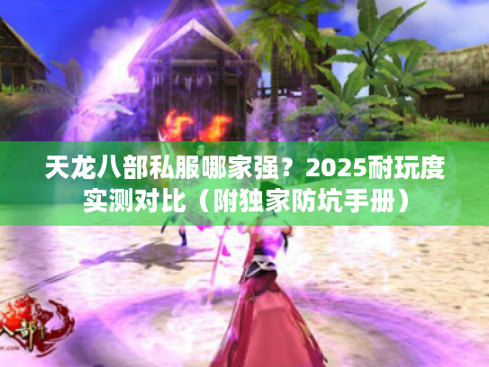 天龙八部私服哪家强?2025耐玩度实测对比(附独家防坑手册) 天龙八部私服哪家强?2025耐玩度实测对比(附独家防坑手册)