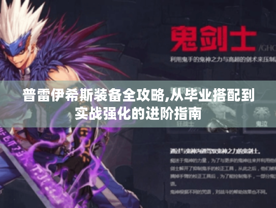 普雷伊希斯装备全攻略,从毕业搭配到实战强化的进阶指南 普雷伊希斯装备全攻略,从毕业搭配到实战强化的进阶指南