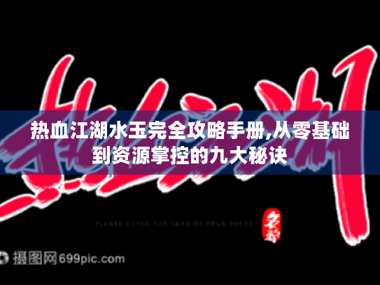 热血江湖水玉完全攻略手册,从零基础到资源掌控的九大秘诀 热血江湖水玉完全攻略手册,从零基础到资源掌控的九大秘诀