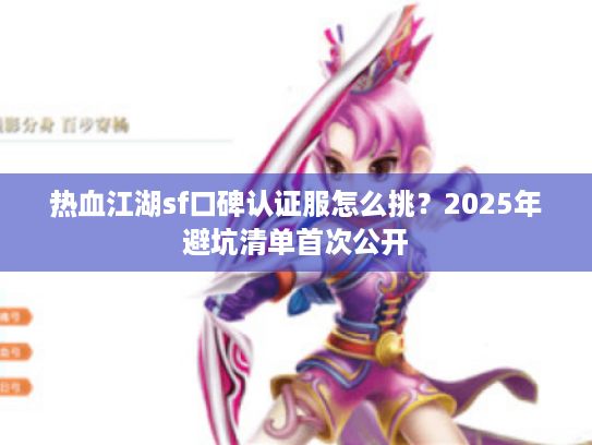 热血江湖sf口碑认证服怎么挑?2025年避坑清单首次公开 热血江湖sf口碑认证服怎么挑?2025年避坑清单首次公开