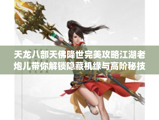 天龙八部天佛降世完美攻略江湖老炮儿带你解锁隐藏机缘与高阶秘技 天龙八部天佛降世完美攻略江湖老炮儿带你解锁隐藏机缘与高阶秘技