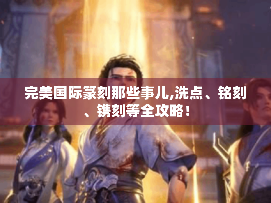 完美国际篆刻那些事儿,洗点、铭刻、镌刻等全攻略! 完美国际篆刻那些事儿,洗点、铭刻、镌刻等全攻略!
