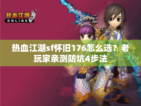 热血江湖sf怀旧176怎么选?老玩家亲测防坑4步法 热血江湖sf怀旧176怎么选?老玩家亲测防坑4步法