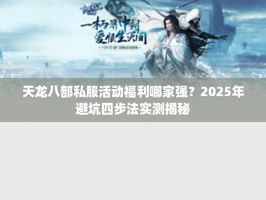 天龙八部私服活动福利哪家强?2025年避坑四步法实测揭秘 天龙八部私服活动福利哪家强?2025年避坑四步法实测揭秘