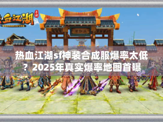热血江湖sf神装合成服爆率太低？2025年真实爆率地图首曝