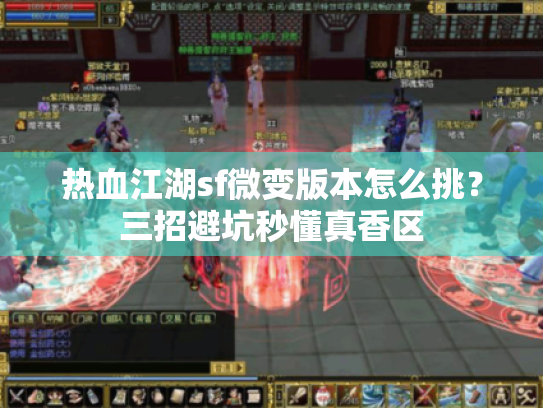 热血江湖sf微变版本怎么挑?三招避坑秒懂真香区 热血江湖sf微变版本怎么挑?三招避坑秒懂真香区