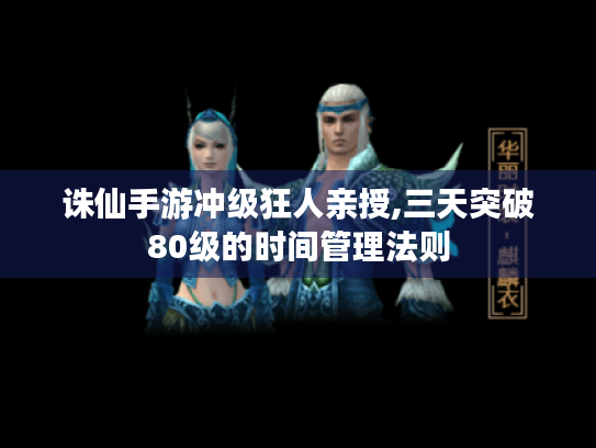 诛仙手游冲级狂人亲授,三天突破80级的时间管理法则 诛仙手游冲级狂人亲授,三天突破80级的时间管理法则