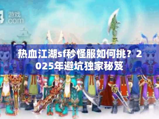 热血江湖sf秒怪服如何挑?2025年避坑独家秘笈 热血江湖sf秒怪服如何挑?2025年避坑独家秘笈