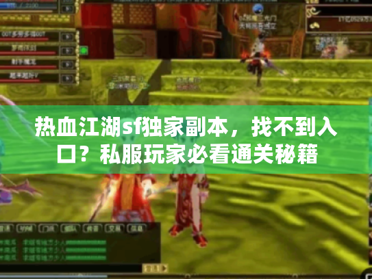 热血江湖sf独家副本,找不到入口?私服玩家必看通关秘籍 热血江湖sf独家副本,找不到入口?私服玩家必看通关秘籍