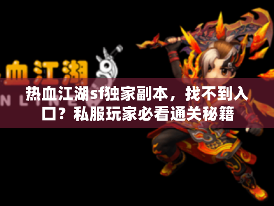 热血江湖sf独家副本,找不到入口?私服玩家必看通关秘籍 热血江湖sf独家副本,找不到入口?私服玩家必看通关秘籍