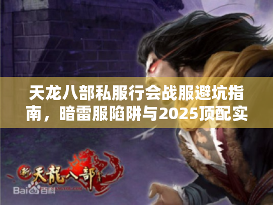 天龙八部私服行会战服避坑指南，暗雷服陷阱与2025顶配实战挑选术