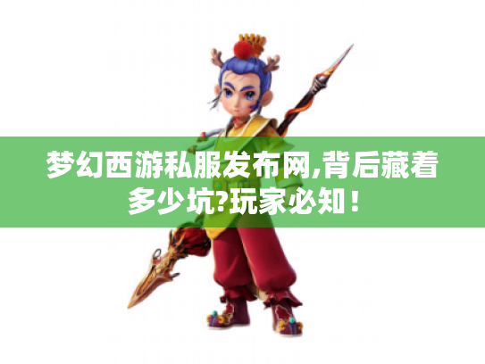 梦幻西游私服发布网,背后藏着多少坑?玩家必知! 梦幻西游私服发布网,背后藏着多少坑?玩家必知!