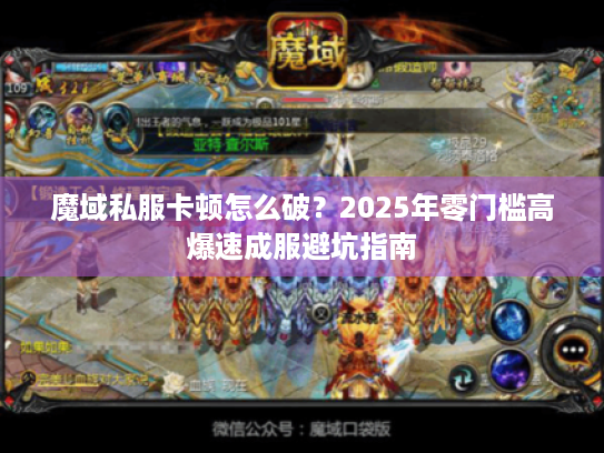 魔域私服卡顿怎么破?2025年零门槛高爆速成服避坑指南 魔域私服卡顿怎么破?2025年零门槛高爆速成服避坑指南