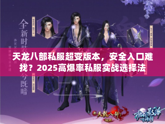 天龙八部私服超变版本,安全入口难找?2025高爆率私服实战选择法 天龙八部私服超变版本,安全入口难找?2025高爆率私服实战选择法
