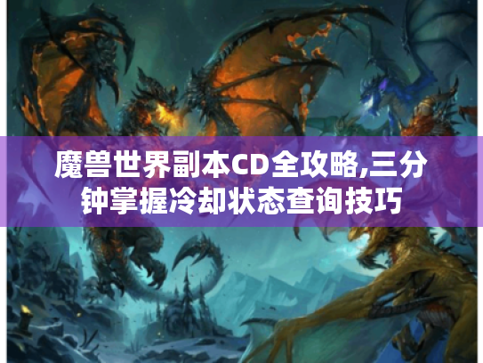 魔兽世界副本CD全攻略,三分钟掌握冷却状态查询技巧 魔兽世界副本CD全攻略,三分钟掌握冷却状态查询技巧