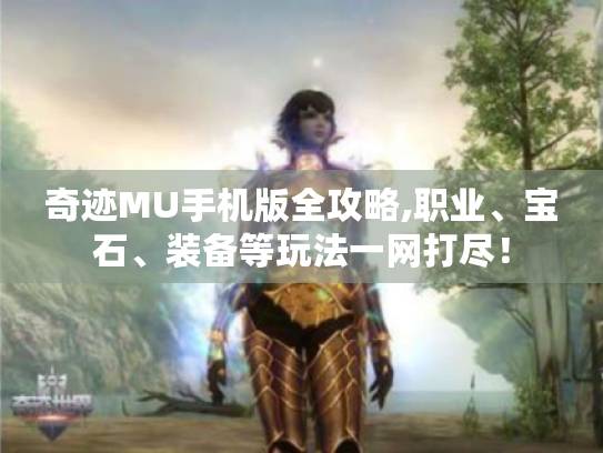 奇迹MU手机版全攻略,职业、宝石、装备等玩法一网打尽! 奇迹MU手机版全攻略,职业、宝石、装备等玩法一网打尽!