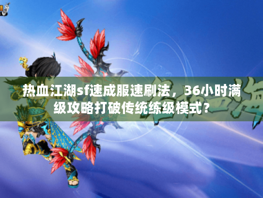 热血江湖sf速成服速刷法,36小时满级攻略打破传统练级模式? 热血江湖sf速成服速刷法,36小时满级攻略打破传统练级模式?