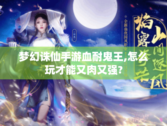 梦幻诛仙手游血耐鬼王,怎么玩才能又肉又强? 梦幻诛仙手游血耐鬼王,怎么玩才能又肉又强?