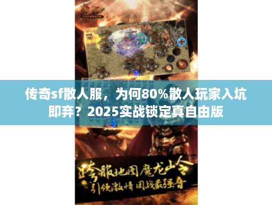 传奇sf散人服,为何80%散人玩家入坑即弃?2025实战锁定真自由版 传奇sf散人服,为何80%散人玩家入坑即弃?2025实战锁定真自由版