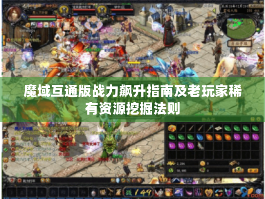 魔域互通版战力飙升指南及老玩家稀有资源挖掘法则 魔域互通版战力飙升指南及老玩家稀有资源挖掘法则