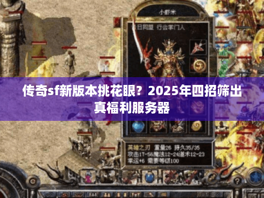 传奇sf新版本挑花眼?2025年四招筛出真福利服务器 传奇sf新版本挑花眼?2025年四招筛出真福利服务器