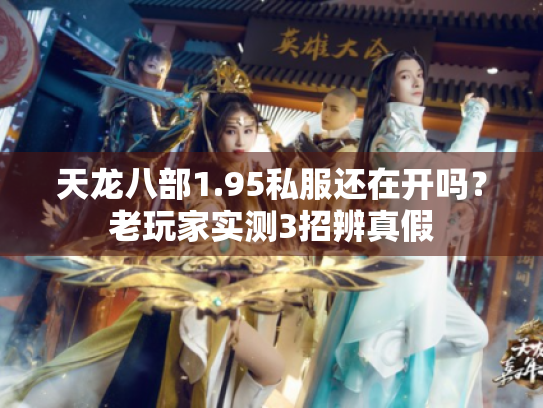 天龙八部1.95私服还在开吗?老玩家实测3招辨真假 天龙八部1.95私服还在开吗?老玩家实测3招辨真假