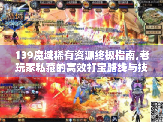 139魔域稀有资源终极指南,老玩家私藏的高效打宝路线与技巧揭秘 139魔域稀有资源终极指南,老玩家私藏的高效打宝路线与技巧揭秘
