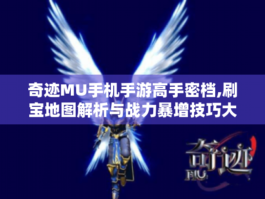 奇迹MU手机手游高手密档,刷宝地图解析与战力暴增技巧大公开 奇迹MU手机手游高手密档,刷宝地图解析与战力暴增技巧大公开