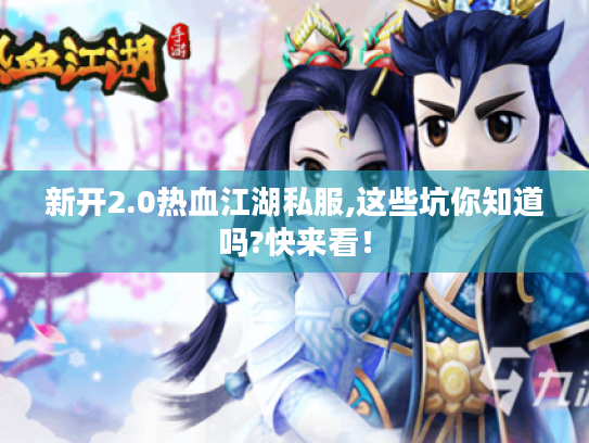 新开2.0热血江湖私服,这些坑你知道吗?快来看！