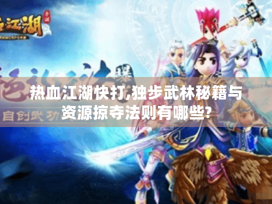 热血江湖快打,独步武林秘籍与资源掠夺法则有哪些? 热血江湖快打,独步武林秘籍与资源掠夺法则有哪些?
