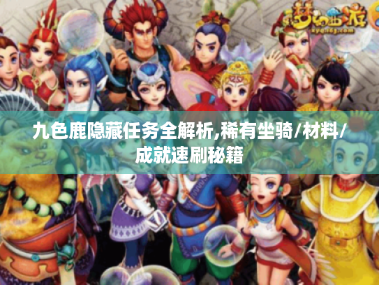 九色鹿隐藏任务全解析,稀有坐骑/材料/成就速刷秘籍 九色鹿隐藏任务全解析,稀有坐骑/材料/成就速刷秘籍