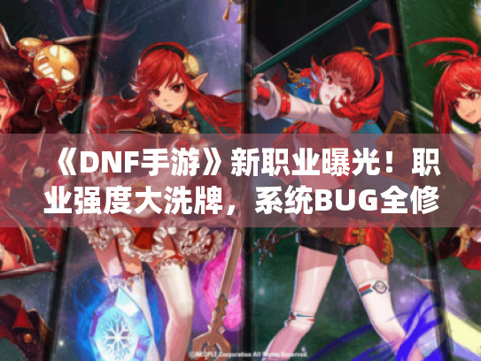 《DNF手游》新职业曝光!职业强度大洗牌,系统BUG全修复! 《DNF手游》新职业曝光!职业强度大洗牌,系统BUG全修复!